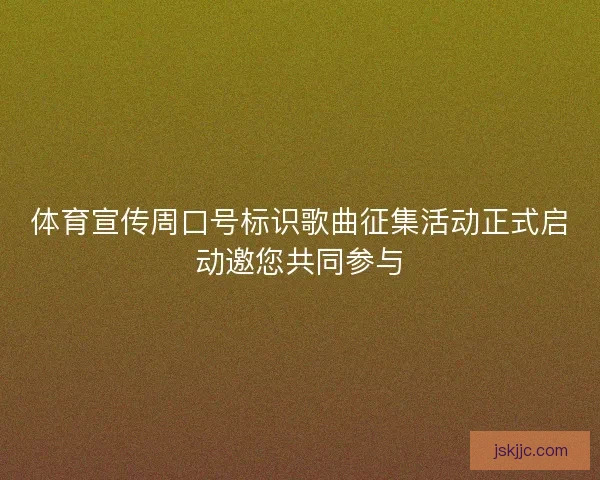 体育宣传周口号标识歌曲征集活动正式启动邀您共同参与